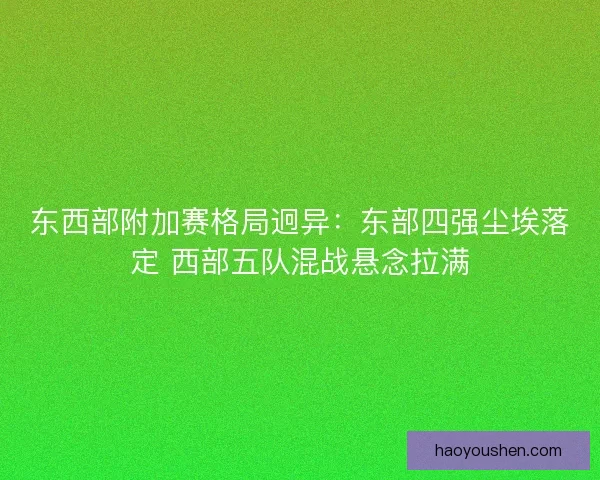 东西部附加赛格局迥异：东部四强尘埃落定 西部五队混战悬念拉满