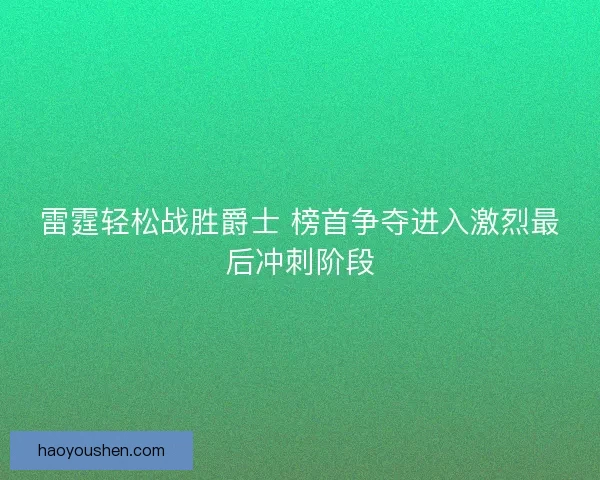 雷霆轻松战胜爵士 榜首争夺进入激烈最后冲刺阶段