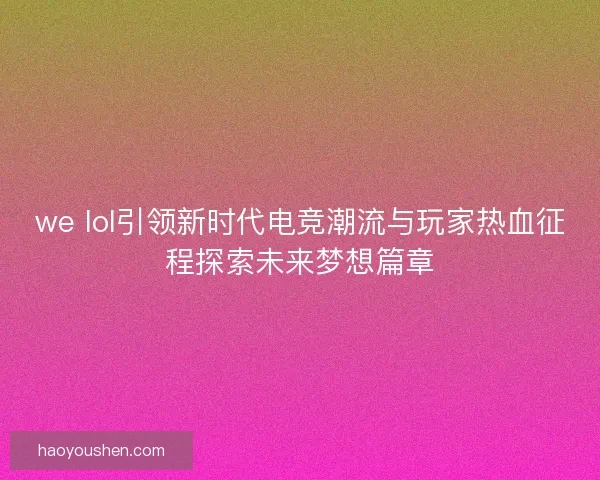 we lol引领新时代电竞潮流与玩家热血征程探索未来梦想篇章
