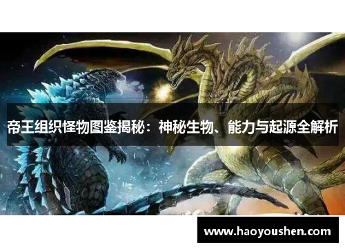 帝王组织怪物图鉴揭秘：神秘生物、能力与起源全解析