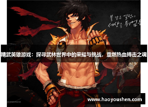 精武英雄游戏：探寻武林世界中的荣耀与挑战，重燃热血搏击之魂